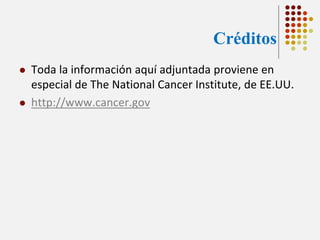 Créditos




Toda la información aquí adjuntada proviene en
especial de The National Cancer Institute, de EE.UU.
http://www.cancer.gov

 