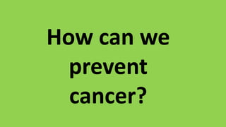How can we
prevent
cancer?
 