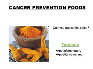 CANCER PREVENTION FOODS
Can you guess this spice?
Turmeric
•Anti-inflammatory
•Appetite stimulant
 