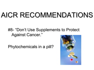 AICR RECOMMENDATIONS
#8- “Don’t Use Supplements to Protect
Against Cancer.”
Phytochemicals in a pill?
 
