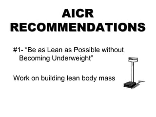 AICR
RECOMMENDATIONS
#1- “Be as Lean as Possible without
Becoming Underweight”
Work on building lean body mass
 