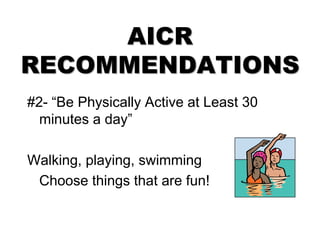 AICR
RECOMMENDATIONS
#2- “Be Physically Active at Least 30
minutes a day”
Walking, playing, swimming
Choose things that are fun!
 