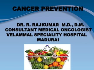 CANCER PREVENTION
DR. R. RAJKUMAR M.D., D.M.
CONSULTANT MEDICAL ONCOLOGIST
VELAMMAL SPECIALITY HOSPITAL
MADURAI
 