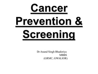 Cancer
Prevention &
Screening
Dr Anand Singh Bhadoriya
MBBS
(GRMC, GWALIOR)
 