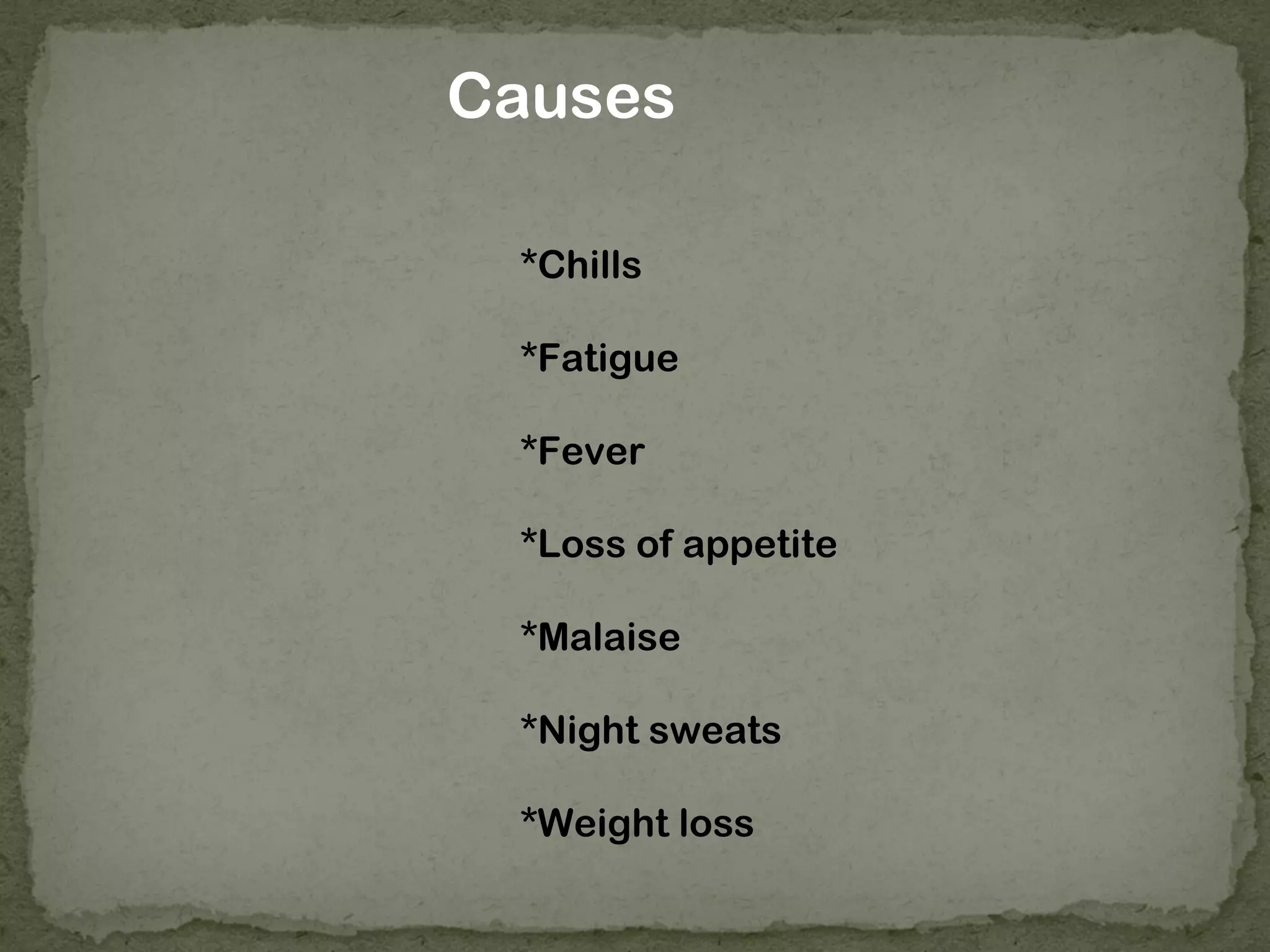 Causes

 *Chills

 *Fatigue

 *Fever

 *Loss of appetite

 *Malaise

 *Night sweats

 *Weight loss
 