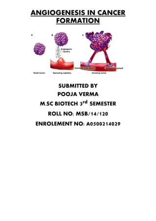 ANGIOGENESIS IN CANCER
FORMATION
SUBMITTED BY
POOJA VERMA
M.SC BIOTECH 3rd SEMESTER
ROLL NO: MSB/14/120
ENROLEMENT NO: A0500214029
 