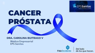 CANCER
PRÓSTATA
Médica Empresarial
EPS Sanitas
DRA. CAROLINA BUITRAGO V
 