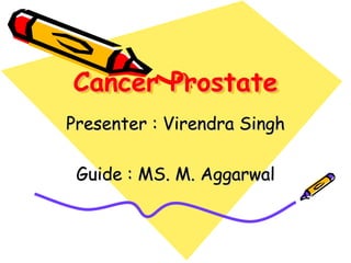 Cancer Prostate
Presenter : Virendra Singh
Guide : MS. M. Aggarwal
 