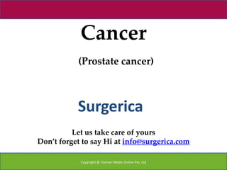 Cancer
           (Prostate cancer)



           Surgerica
          Let us take care of yours
Don’t forget to say Hi at info@surgerica.com

            Copyright @ Forever Medic Online Pvt. Ltd
 