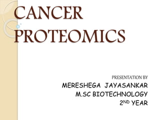CANCER
PROTEOMICS
PRESENTATION BY
MERESHEGA JAYASANKAR
M.SC BIOTECHNOLOGY
2ND YEAR
 