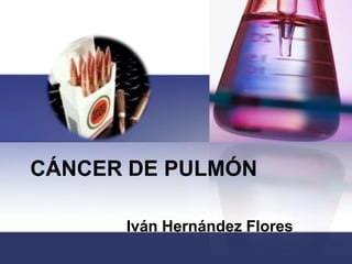 CÁNCER DE PULMÓN Iván Hernández Flores 
