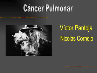 Cáncer Pulmonar Víctor Pantoja Nicolás Cornejo 