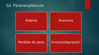 Sd. Paraneoplásicos
Astenia Anorexia
Perdida de peso Inmunodepresión
 