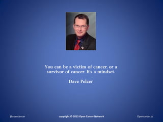 You can be a victim of cancer, or a
survivor of cancer. It’s a mindset.
Dave Pelzer
copyright © 2013 Open Cancer Network@opencancer Opencancer.cc
 