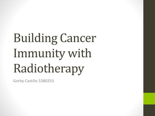 Building Cancer
Immunity with
Radiotherapy
Gorby Castillo 5380253
 