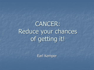 CANCER:
Reduce your chances
of getting it!
Earl Kemper
 