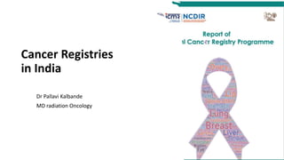 Cancer Registries
in India
Dr Pallavi Kalbande
MD radiation Oncology
 