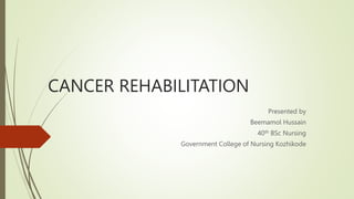CANCER REHABILITATION
Presented by
Beemamol Hussain
40th BSc Nursing
Government College of Nursing Kozhikode
 