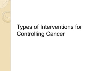 Types of Interventions for
Controlling Cancer
 