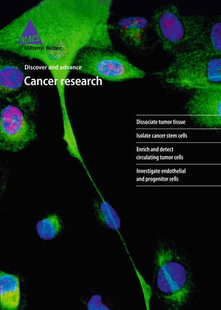 Discover and advance

Cancer research


                       Dissociate tumor tissue

                       Isolate cancer stem cells

                       Enrich and detect
                       circulating tumor cells

                       Investigate endothelial
                       and progenitor cells
 