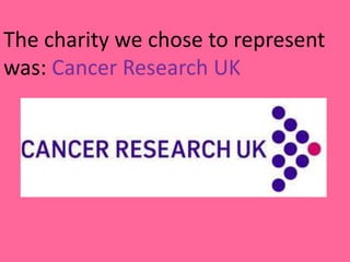 The charity we chose to represent was: Cancer Research UK 