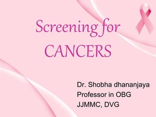 Screening for
CANCERS
Dr. Shobha dhananjaya
Professor in OBG
JJMMC, DVG
 