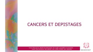 www.cancer-rose.fr
CANCERS ET DEPISTAGES
 