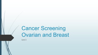 Cancer Screening
Ovarian and Breast
Unit 3
 