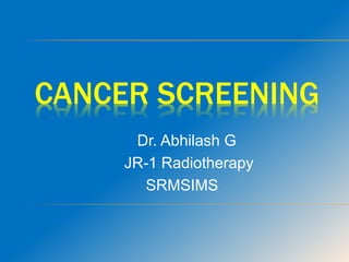 CANCER SCREENING
Dr. Abhilash G
JR-1 Radiotherapy
SRMSIMS
 