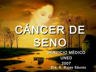 CÁNCER DE
  SENO
    SERVICIO MÉDICO
         UNED
          2007
     Dra. K. Rojas Sáurez
 