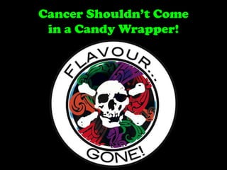 Cancer Shouldn’t Come
in a Candy Wrapper!

 