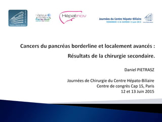 Daniel PIETRASZ
Journées de Chirurgie du Centre Hépato-Biliaire
Centre de congrès Cap 15, Paris
12 et 13 Juin 2015
 