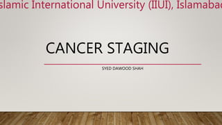CANCER STAGING
SYED DAWOOD SHAH
slamic International University (IIUI), Islamabad
 