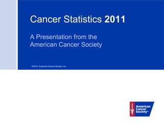 Cancer Statistics 2011
A Presentation from the
American Cancer Society


©2010, American Cancer Society, Inc.
 