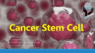 Cancer Stem Cell
DR MOHAMMAD MASOOM PARWEZ
M.CH RESIDENT,
DEPARTMENT OF SURGICAL ONCOLOGY,
STATE CANCER INSTITUTE
 