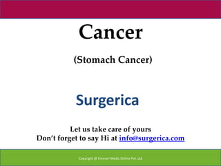 Cancer
           (Stomach Cancer)



           Surgerica
          Let us take care of yours
Don’t forget to say Hi at info@surgerica.com

            Copyright @ Forever Medic Online Pvt. Ltd
 