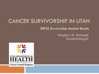 CANCER SURVIVORSHIP IN UTAH
BRFSS Survivorship Module Results

 