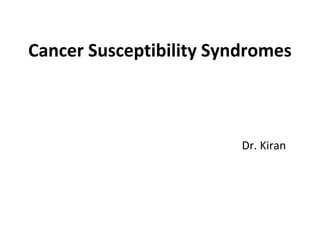 Cancer Susceptibility Syndromes
Dr. Kiran
 