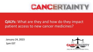 QALYs: What are they and how do they impact
patient access to new cancer medicines?
January 24, 2023
1pm EST
 