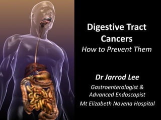 Digestive Tract
Cancers
How to Prevent Them
Dr Jarrod Lee
Gastroenterologist &
Advanced Endoscopist
Mt Elizabeth Novena Hospital
 