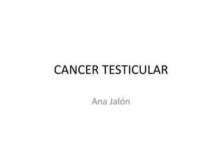 CANCER TESTICULAR
Ana Jalón
 