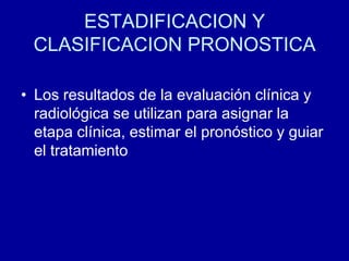 ESTADIFICACION Y CLASIFICACION PRONOSTICALos resultados de la evaluación clínica y radiológica se utilizan para asignar la etapa clínica, estimar el pronóstico y guiar el tratamiento