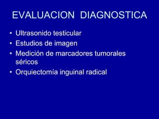 EVALUACION  DIAGNOSTICAUltrasonido testicularEstudios de imagenMedición de marcadores tumorales séricosOrquiectomía inguinal radical