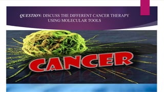 QUESTION: DISCUSS THE DIFFERENT CANCER THERAPY
USING MOLECULAR TOOLS
 