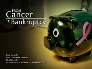 FROM
Cancer
TO
     Bankruptcy



Brad Nunnally
User Experience Designer
St. Louis, MO
@bnunnally ~ #Can2Bank ~ Midwest UX 2011
 