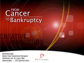 FROM
   Cancer
   TO
        Bankruptcy




Brad Nunnally
Senior User Experience Designer
Perﬁcient, Inc. St. Louis, MO
@bnunnally ~ STC Summit 2011
 