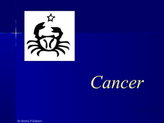 Cancer
                         May 2003
Dr Anshu P Gokarn
 