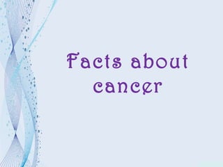 Facts about
cancer
 