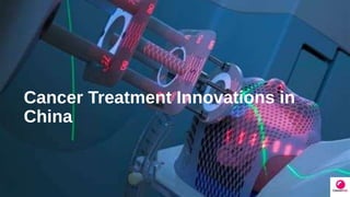Cancer Treatment Innovations in
China
 