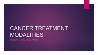 CANCER TREATMENT
MODALITIES
WILBERT A. CABANBAN, RN,MAN
 